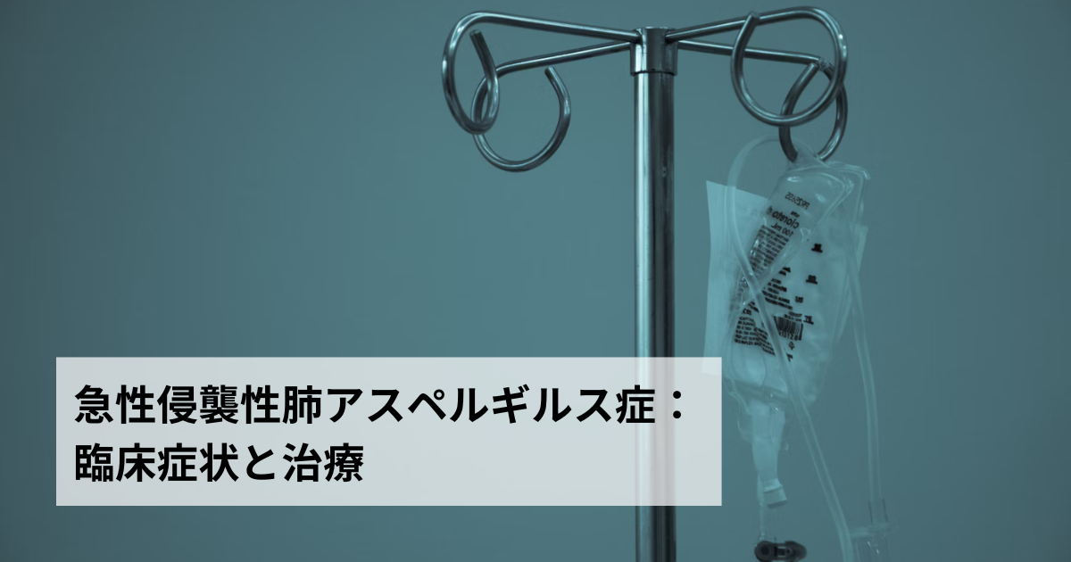 急性侵襲性肺アスペルギルス症：臨床症状と治療